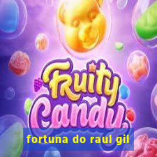 fortuna do raul gil